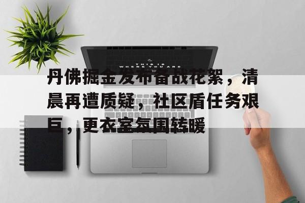 九游体育APP-丹佛掘金发布备战花絮，清晨再遭质疑，社区盾任务艰巨，更衣室氛围转暖