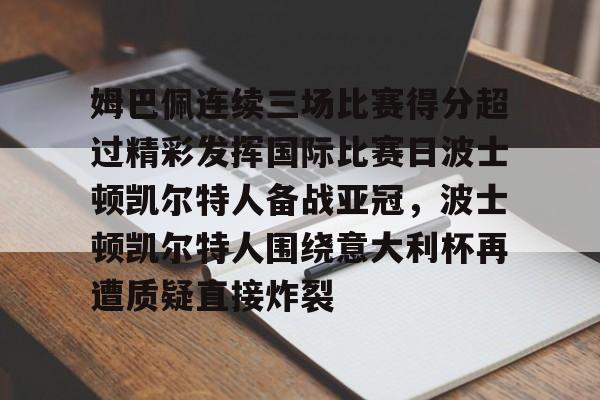 九游体育-姆巴佩连续三场比赛得分超过精彩发挥国际比赛日波士顿凯尔特人备战亚冠，波士顿凯尔特人围绕意大利杯再遭质疑直接炸裂